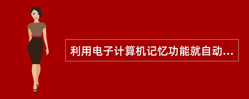 利用电子计算机记忆功能就自动控制焊机按（）需要进行调节。