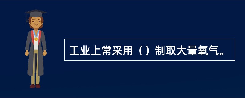 工业上常采用（）制取大量氧气。