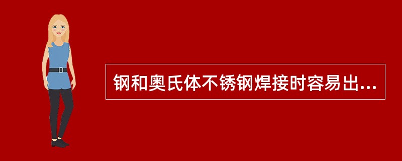 钢和奥氏体不锈钢焊接时容易出现的主要问题不是（）。