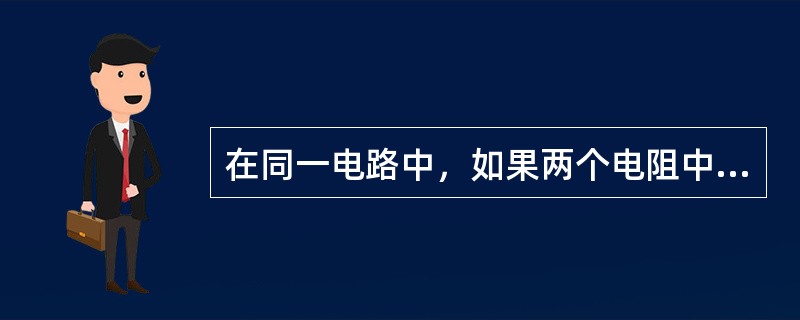 在同一电路中，如果两个电阻中通过的电流相同，则这两个电阻一定是并联起来的。