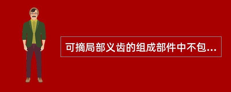 可摘局部义齿的组成部件中不包括（）