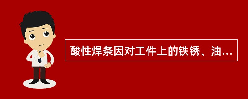 酸性焊条因对工件上的铁锈、油等污物不敏感，焊接时产生的（）少。