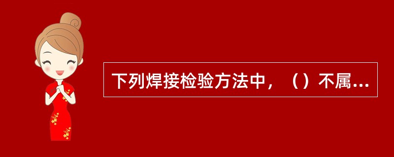 下列焊接检验方法中，（）不属于破坏性检验。