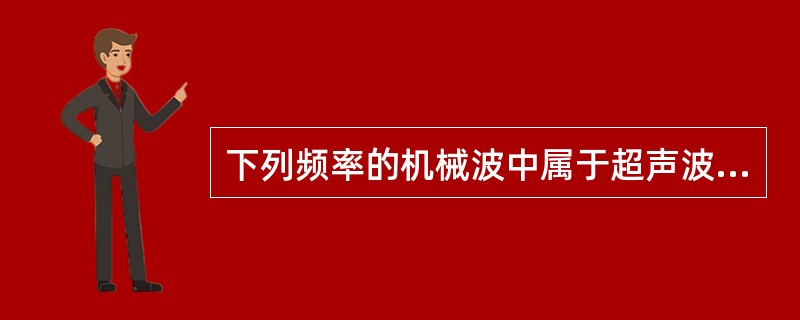 下列频率的机械波中属于超声波的是（）。