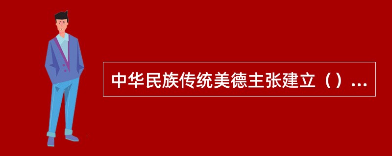 中华民族传统美德主张建立（）的社会人伦关系。