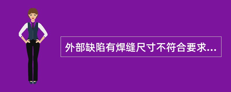 外部缺陷有焊缝尺寸不符合要求、（）、弧坑、表面气孔和表面裂纹等。