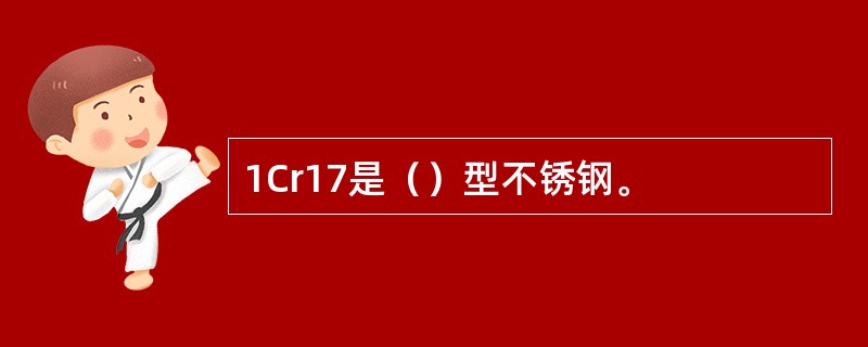 1Cr17是（）型不锈钢。