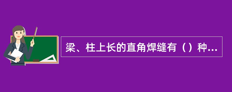 梁、柱上长的直角焊缝有（）种焊接位置。