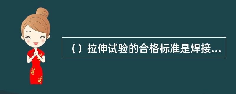 （）拉伸试验的合格标准是焊接接头的抗拉强度不低于母材抗拉强度规定值的下限。