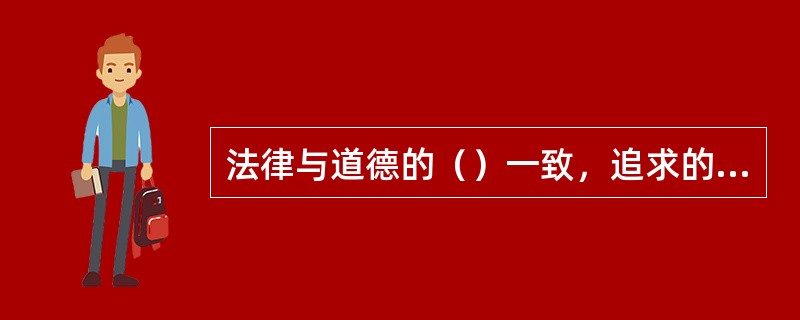 法律与道德的（）一致，追求的都是社会秩序安定，人际关系和谐，生产力发展，人们生活