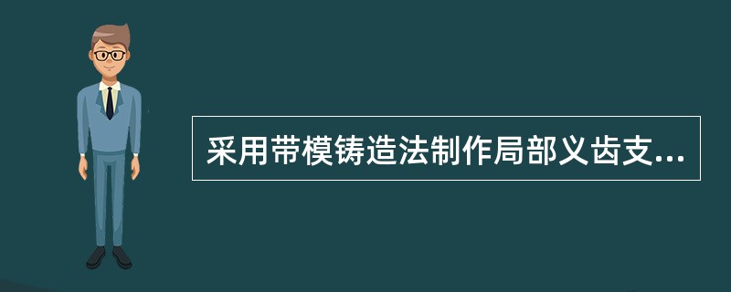 采用带模铸造法制作局部义齿支架时，先在工作模型上参考观测线画出设计图，经过填倒凹