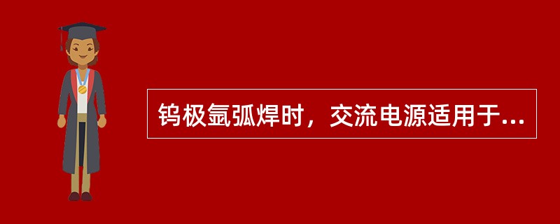 钨极氩弧焊时，交流电源适用于焊接（）。