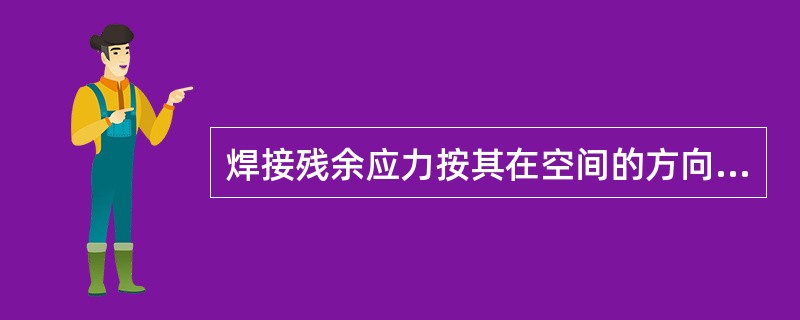 焊接残余应力按其在空间的方向分类可分为（）。