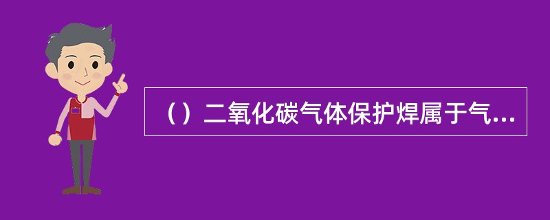 （）二氧化碳气体保护焊属于气——渣联合保护