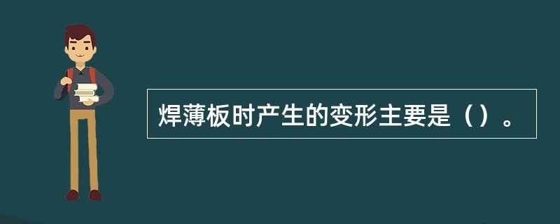 焊薄板时产生的变形主要是（）。