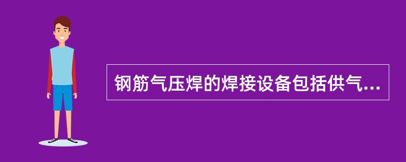 钢筋气压焊的焊接设备包括供气装置、加热器、加压器、焊接夹具以及（）。