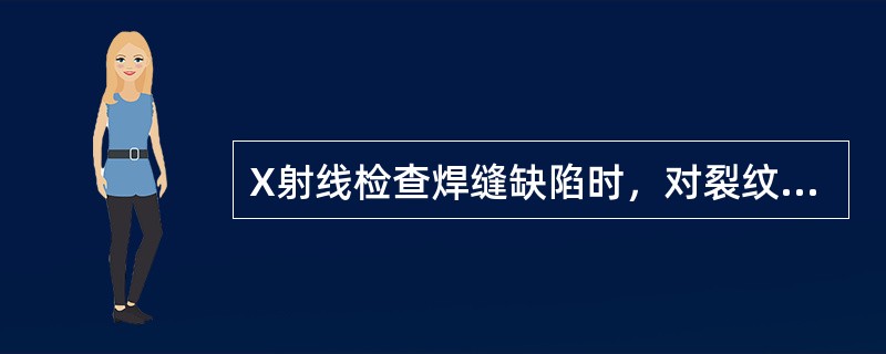 X射线检查焊缝缺陷时，对裂纹（）灵敏高。