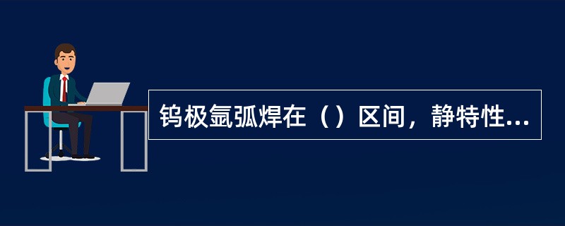 钨极氩弧焊在（）区间，静特性曲线为平特性区