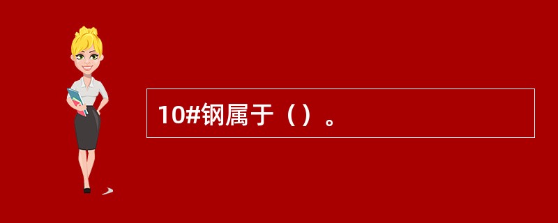 10#钢属于（）。