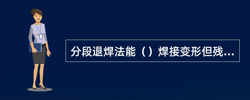 分段退焊法能（）焊接变形但残余应力大。