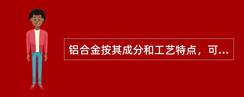 铝合金按其成分和工艺特点，可分为（）和（）两类。