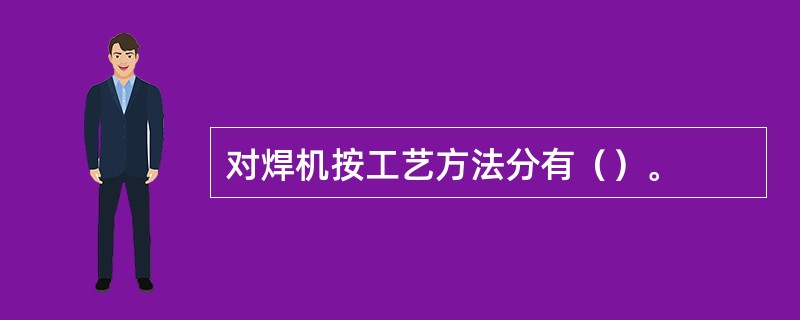 对焊机按工艺方法分有（）。