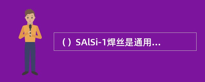 （）SAlSi-1焊丝是通用焊丝，可以用来焊接所有的铝{B}合金。