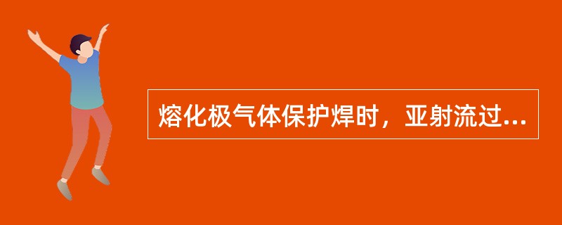 熔化极气体保护焊时，亚射流过渡与电弧电压和电源外特性有关系。