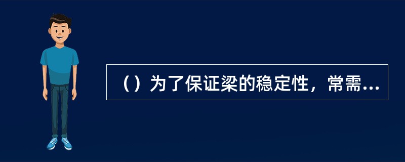 （）为了保证梁的稳定性，常需设置肋板。肋板的设置根据梁的长度而定。