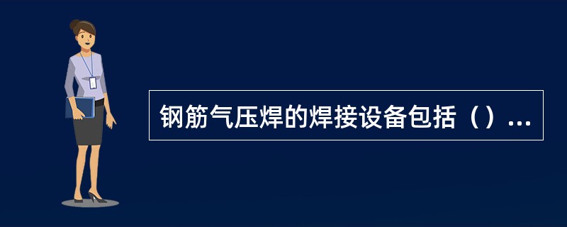 钢筋气压焊的焊接设备包括（）、加热器、加压器、焊接夹具以及辅助设备。