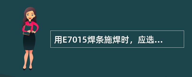 用E7015焊条施焊时，应选用的焊接电源是（）。