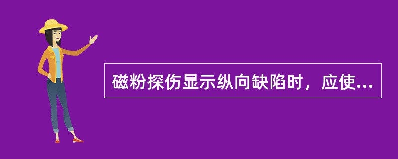 磁粉探伤显示纵向缺陷时，应使磁力线与焊缝的方向正确的是（）。