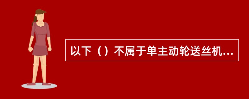 以下（）不属于单主动轮送丝机送丝范围。