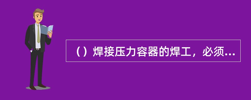 （）焊接压力容器的焊工，必须经过考试，取得高级焊工证后，才能在有效期间内担任焊接