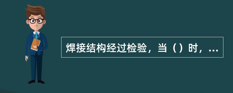 焊接结构经过检验，当（）时，均需进行返修。