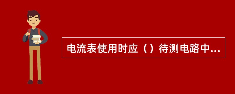 电流表使用时应（）待测电路中，电压表使用时应与待测电路（）。