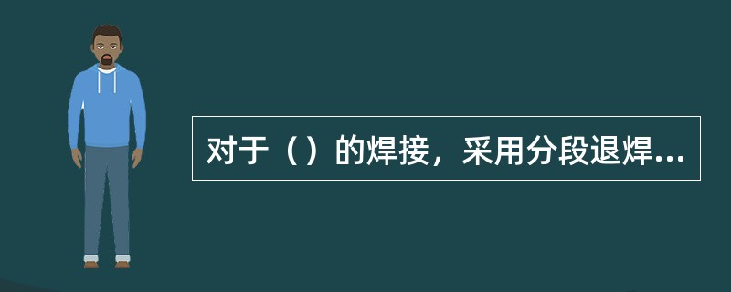 对于（）的焊接，采用分段退焊的目的是减少变形