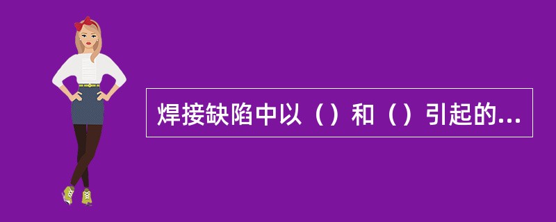 焊接缺陷中以（）和（）引起的应力集中最为严重。