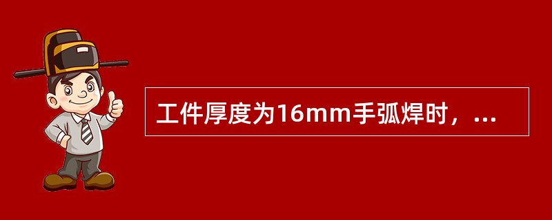 工件厚度为16mm手弧焊时，既要保证焊接质量，又要便于坡口加工焊后变形小，故应选