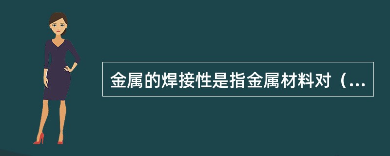 金属的焊接性是指金属材料对（）的适应性。