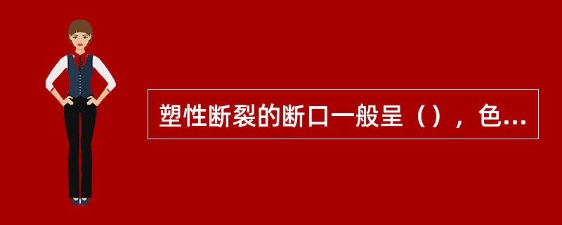 塑性断裂的断口一般呈（），色泽灰暗，边缘有（），断口附近有宏观的（）。