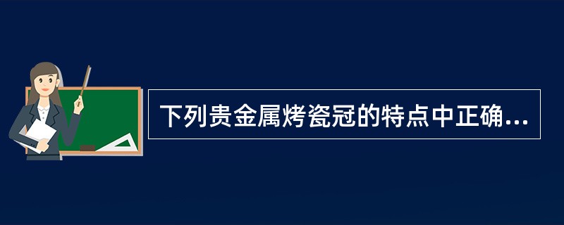 下列贵金属烤瓷冠的特点中正确的是（）