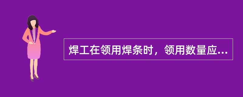 焊工在领用焊条时，领用数量应该以（）来计。