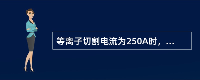 等离子切割电流为250A时，割口宽度为（）。