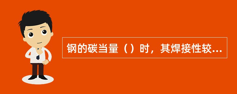 钢的碳当量（）时，其焊接性较难焊的材料