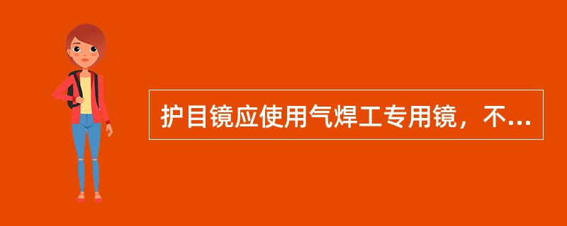 护目镜应使用气焊工专用镜，不要用普通墨镜代替，一般用3～7号（）镜片为宜。