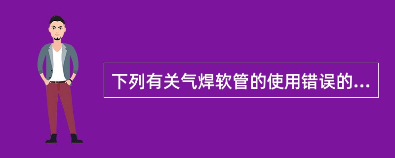 下列有关气焊软管的使用错误的是（）。