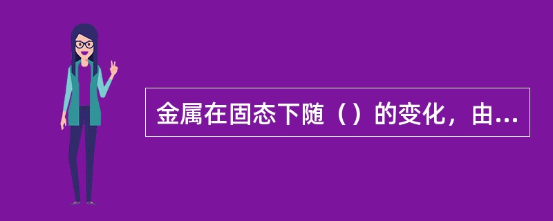 金属在固态下随（）的变化，由一种晶格转变为另一种晶格的现象称为同素异晶转变。