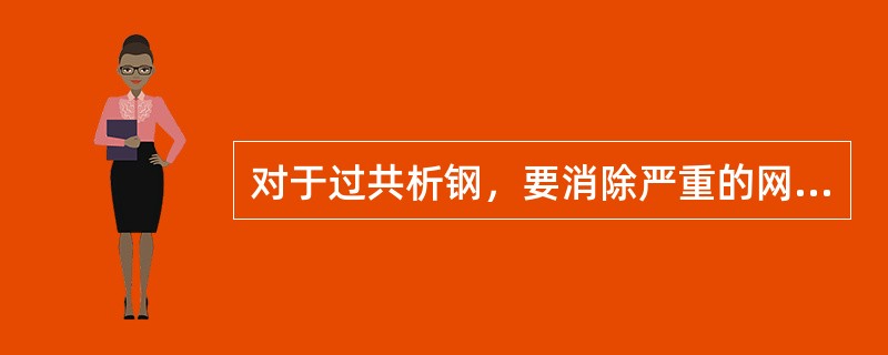 对于过共析钢，要消除严重的网状二次渗碳体，以利于球化退火，则必须进行（）