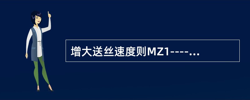 增大送丝速度则MZ1----1000型自埋弧焊焊接电流（）。